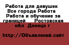 Работа для девушек - Все города Работа » Работа и обучение за границей   . Ростовская обл.,Донецк г.